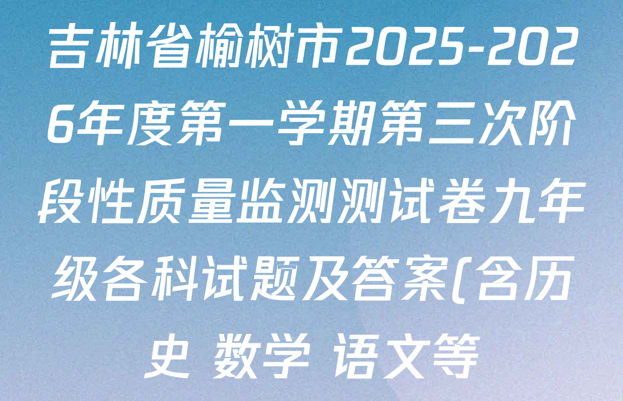 吉林省榆树市2025-2026年度第一学期第三次阶段性质量监测测试卷九年级各科试题及答案(含历史 数学 语文等) 吉林省榆树市2025-2026年度第一学期第三次阶段性质量监测测试卷九年级各科试题及答案(含历史 数学 语文等)